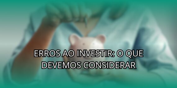 Erros Ao Investir: O Que Devemos Considerar